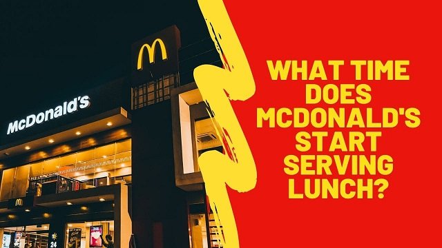 Mcdonalds Lunch Hours – When Do They Start Serving Lunches